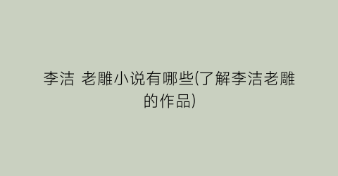 李洁 老雕小说有哪些(了解李洁老雕的作品)